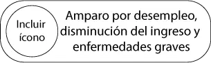 Amparo por desempleo, -disminución del ingreso y -enfermedades graves